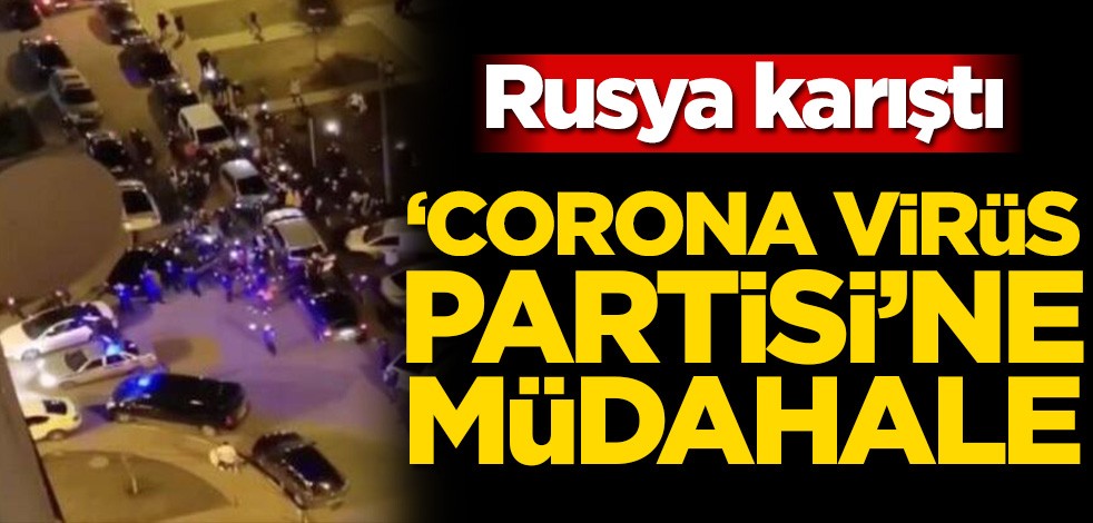 Rusya karıştı! ‘Corona Virüs partisine’ müdahale