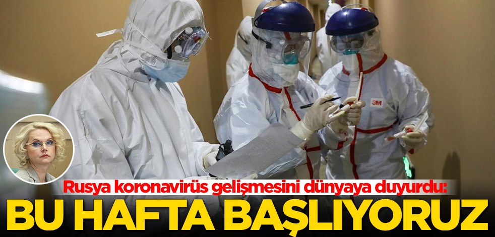 Rusya koronavirüs gelişmesini dünyaya duyurdu: Bu hafta başlıyoruz