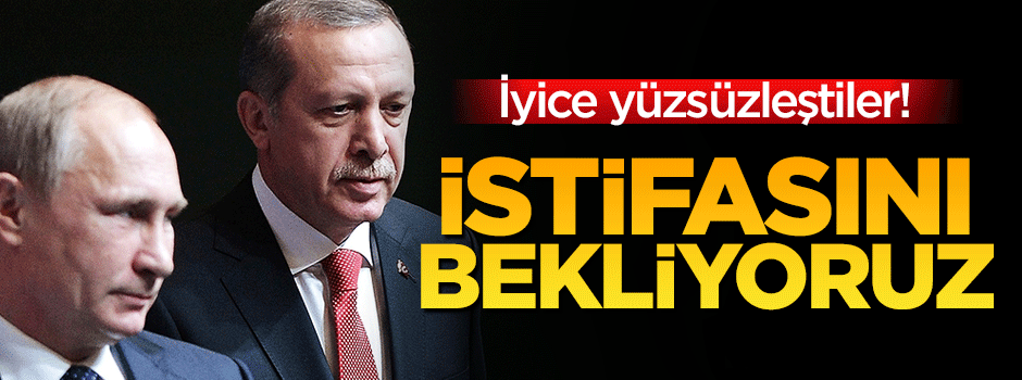 Rusya küstahlaştı; Erdoğan ne zaman istifa edecek?