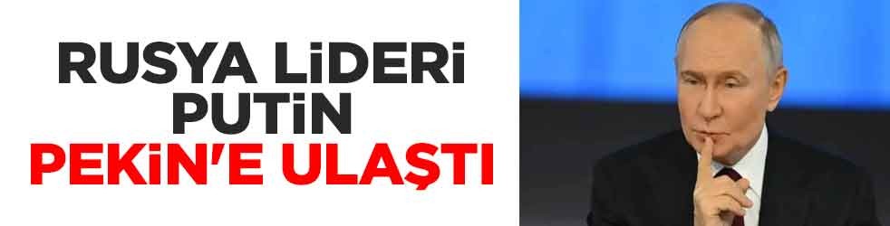 Rusya lideri Putin, Pekin'e ulaştı