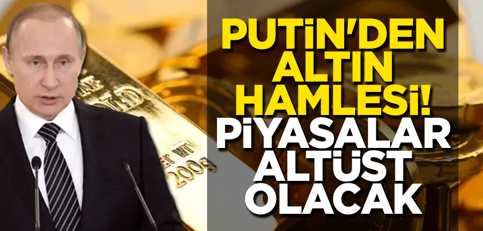 Rusya lideri Putin'den altın hamlesi! Piyasalar altüst olacak