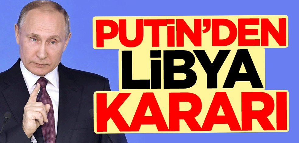 Rusya lideri Putin'den flaş Libya kararı