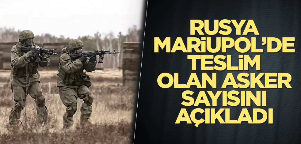 Rusya Mariupol’de teslim olan asker sayısını açıkladı