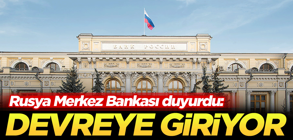 Rusya Merkez Bankası duyurdu: Devreye giriyor