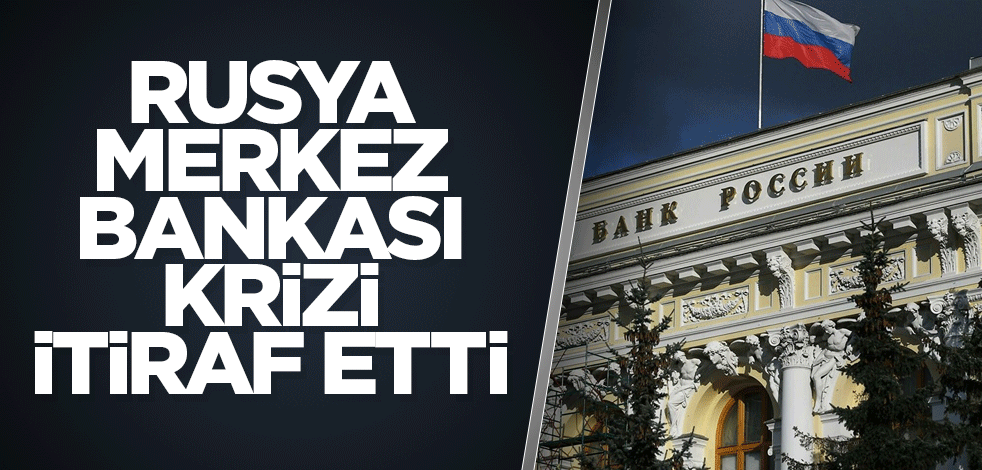 Rusya Merkez Bankası krizi itiraf etti