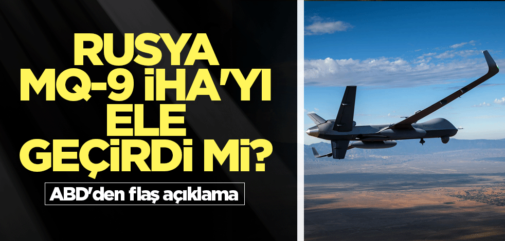 Rusya MQ-9 İHA'yı ele geçirdi mi? ABD'den flaş açıklama