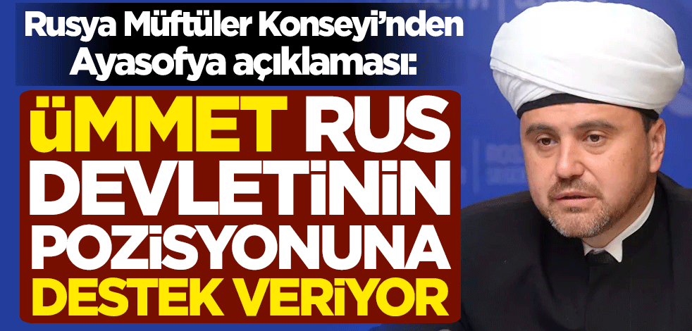 Rusya Müftüler Konseyi'nden Ayasofya açıklaması: Ümmet, Rus devletinin pozisyonuna destek veriyor