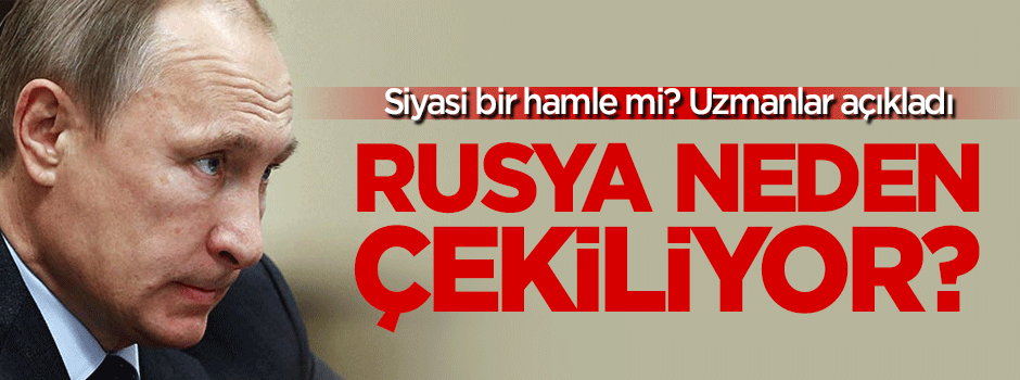 Rusya neden çekiliyor?