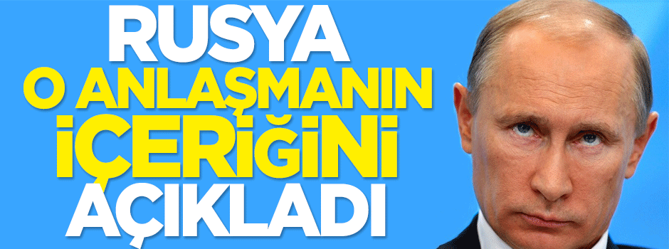 Rusya, o anlaşmanın içeriğini açıkladı!
