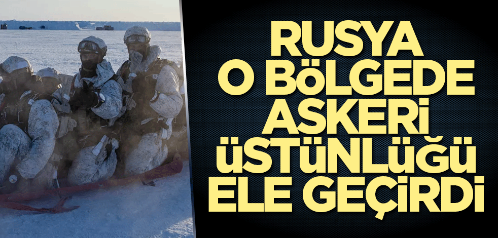 Rusya o bölgede askeri üstünlüğü ele geçirdi