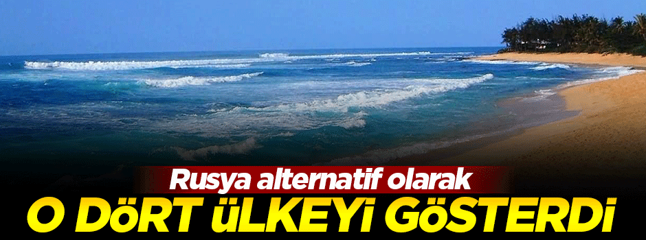 Rusya o dört ülkeyi alternatif gösterdi!