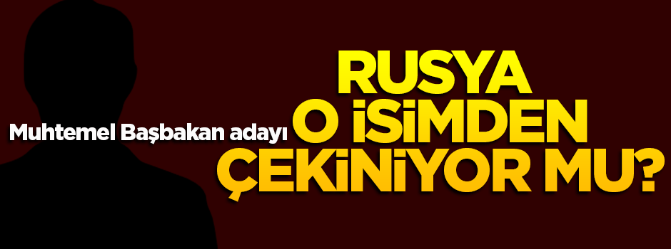 Rusya o ismin başbakan olmasından çekiniyor