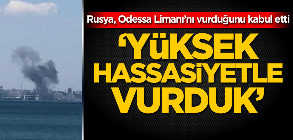 Rusya, Odessa Limanı’nı vurduğunu kabul etti! 'Yüksek hassasiyetle vurduk'
