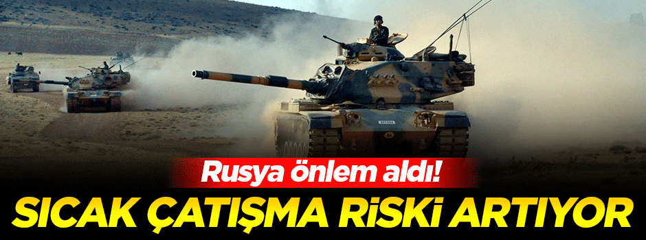 Rusya önlem aldı! Sıcak çatışma riski artıyor