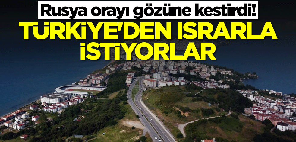 Rusya orayı gözüne kestirdi! Türkiye'den ısrarla istiyorlar
