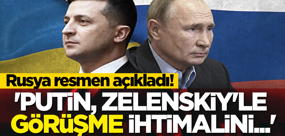 Rusya resmen açıkladı! 'Putin, Zelenskiy'le görüşme ihtimalini...'