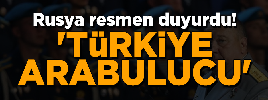 Rusya resmen duyurdu: Krizde Türkiye arabulucu oldu