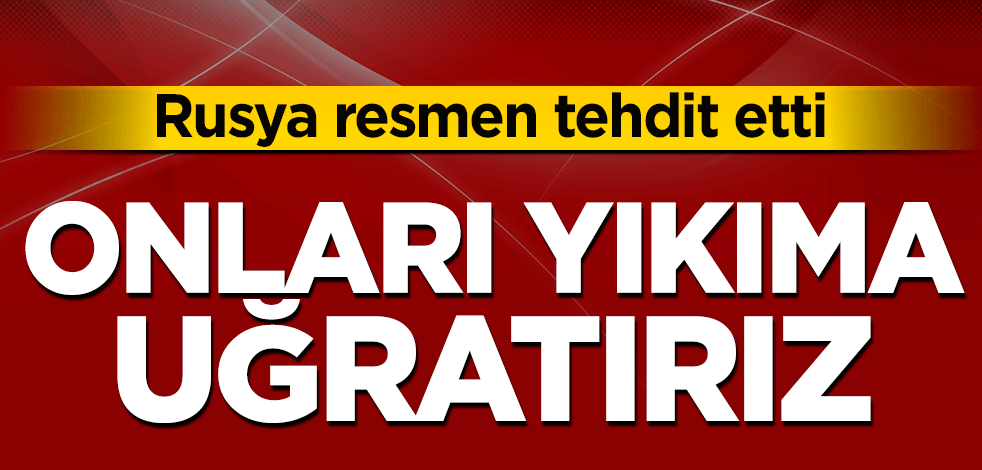 Rusya resmen tehdit etti! Onları yıkıma uğratırız