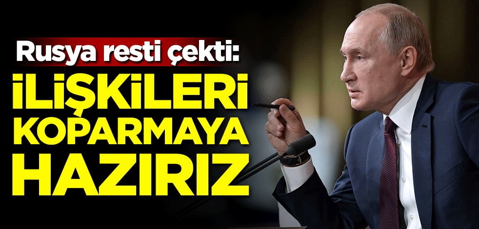 Rusya resti çekti: İlişkileri koparmaya hazırız