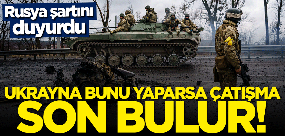 Rusya şartını duyurdu: Ukrayna bunu yaparsa çatışma biter