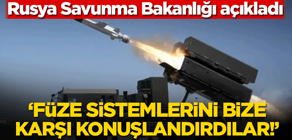 Rusya Savunma Bakanlığı açıkladı! ‘Füze sistemlerini bize karşı konuşlandırdılar!’