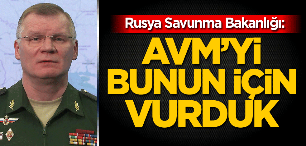 Rusya Savunma Bakanlığı: AVM'yi bunun için vurduk