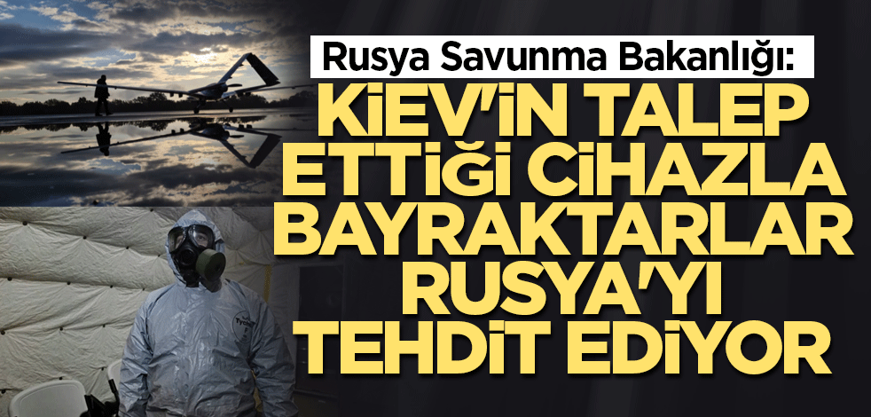 Rusya Savunma Bakanlığı: Kiev'in talep ettiği cihazla Bayraktarlar Rusya'yı tehdit ediyor