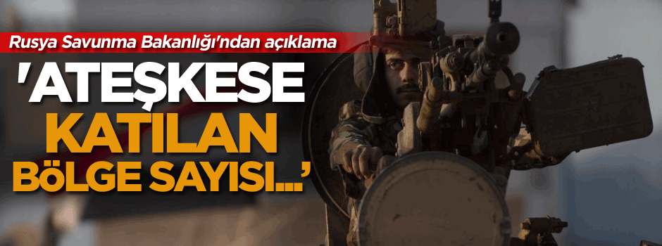 Rusya Savunma Bakanlığı'ndan açıklama: Ateşkese katılan...