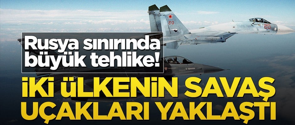 Rusya sınırında büyük tehlike! İki ülkenin savaş uçakları sınıra yaklaştı