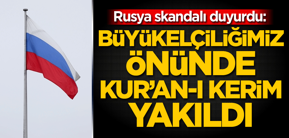 Rusya skandalı duyurdu: Büyükelçiliğimiz önünde Kur’an-ı Kerim yakıldı