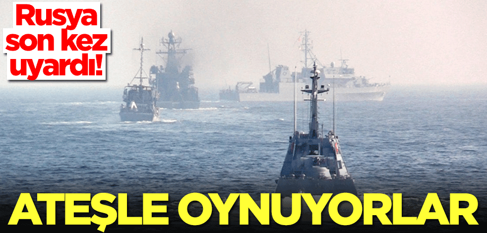 Rusya son kez uyardı: Ateşle oynuyorlar