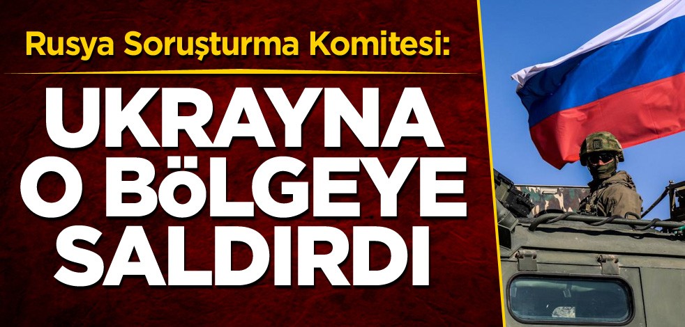 Rusya Soruşturma Komitesi: Ukrayna o bölgeye saldırdı