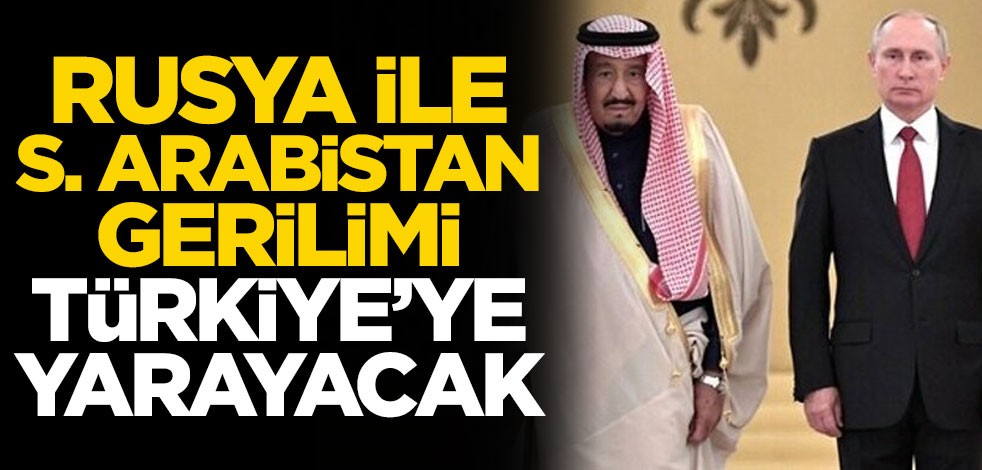 Rusya - Suudi Arabistan gerilimi Türkiye'ye yarayacak