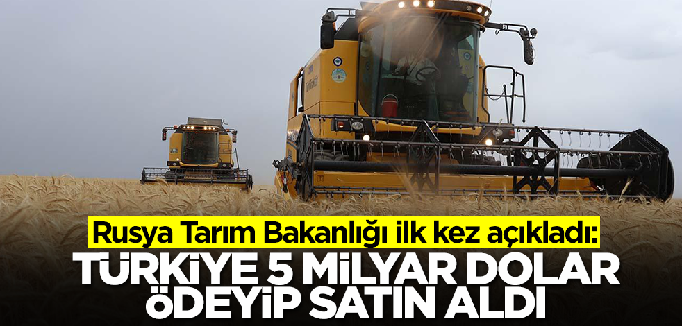Rusya Tarım Bakanlığı ilk kez açıkladı: Türkiye 5 milyar dolar ödeyip satın aldı