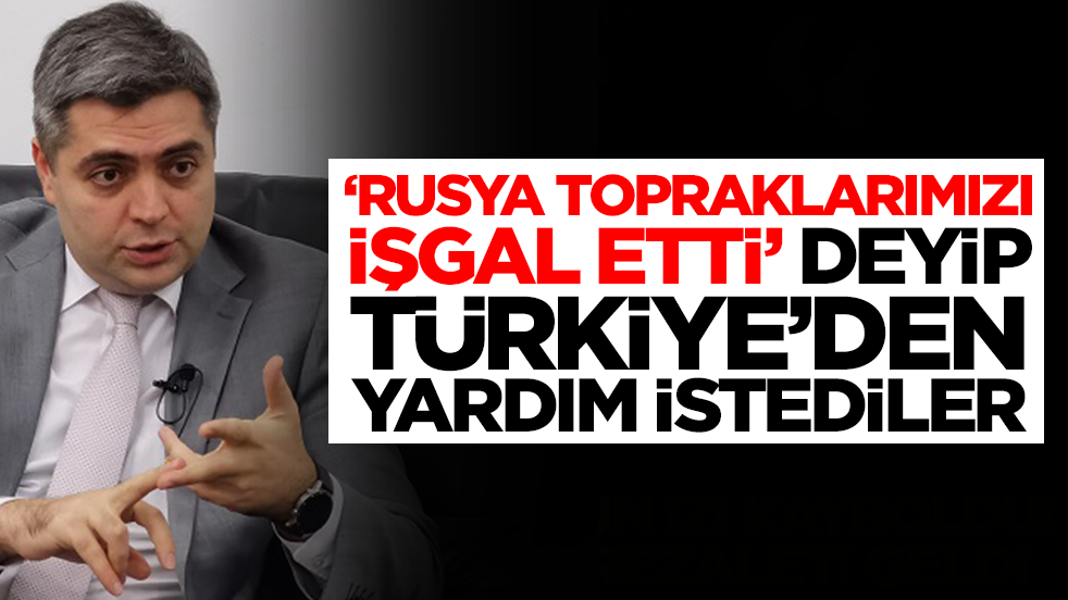'Rusya topraklarımızı işgal etti' deyip Türkiye'den yardım istediler