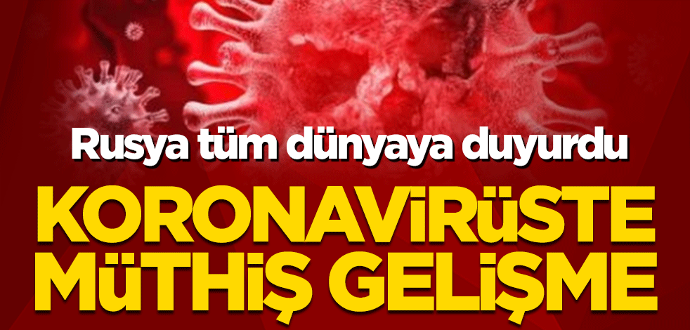 Rusya tüm dünyaya duyurdu! Koronavirüste müthiş gelişme