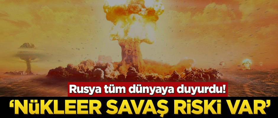 Rusya tüm dünyaya duyurdu! ‘Nükleer savaş riski var’