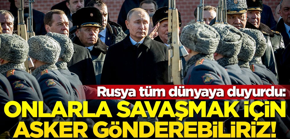 Rusya tüm dünyaya duyurdu: Onlarla savaşmak için asker gönderebiliriz!