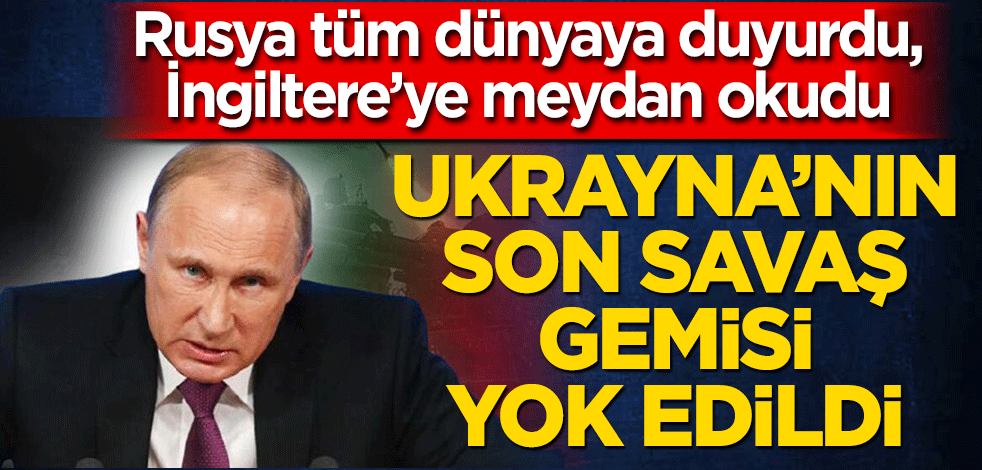 Rusya tüm dünyaya duyurdu! Ukrayna’nın son savaş gemisi de imha edildi