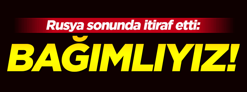 Rusya, Türk ekonomisine bağımlılıklarını itiraf etti