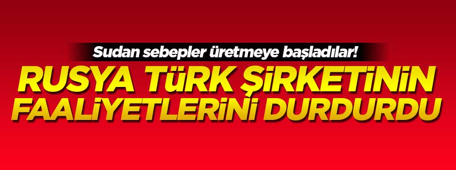 Rusya, Türk şirketinin faaliyetlerini durdurdu