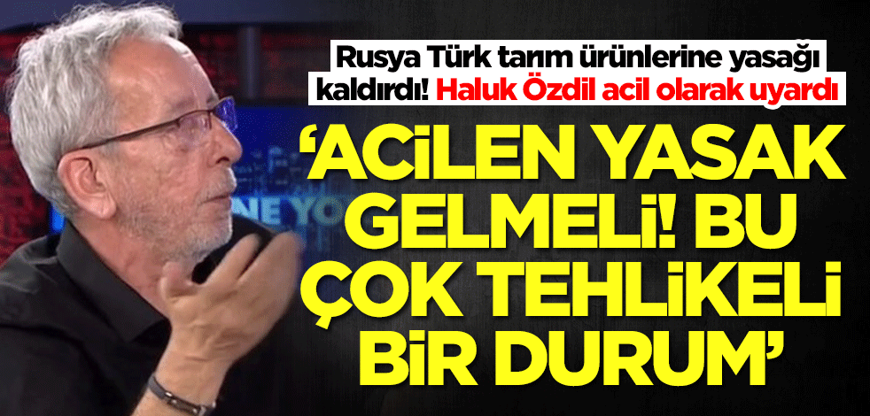 Rusya Türk tarım ürünlerine yasağı kaldırdı! Haluk Özdil acil olarak uyardı: Acilen yasak gelmeli! Çok tehlikeli...
