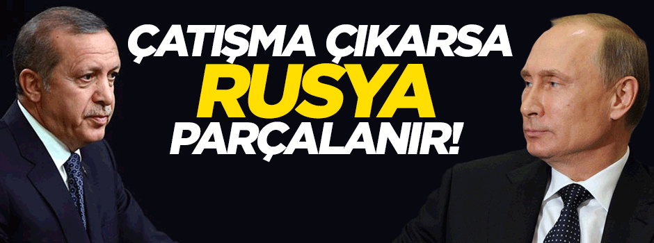 Rusya Türkiye ile çatışırsa parçalanır!