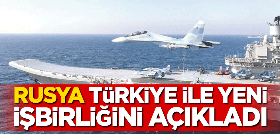 Rusya, Türkiye ile yeni işbirliğini açıkladı