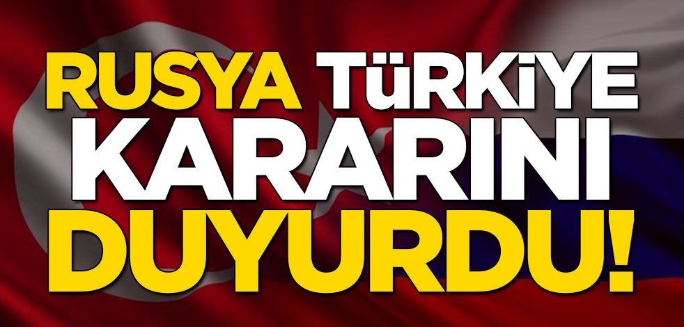 Rusya, Türkiye kararını açıkladı