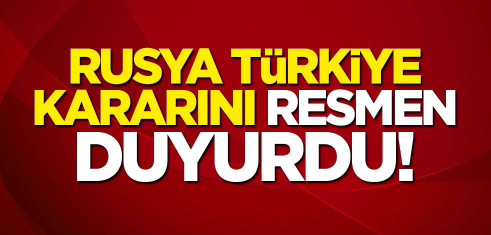 Rusya Türkiye kararını duyurdu