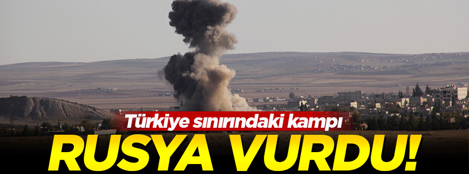 Rusya, Türkiye sınırındaki kampı vurdu