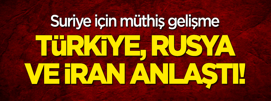 Rusya, Türkiye ve İran Suriye konusunda prensipte anlaştı!