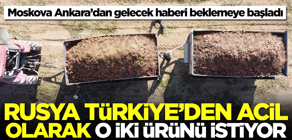 Rusya Türkiye'den acil olarak o iki ürünü istiyor!