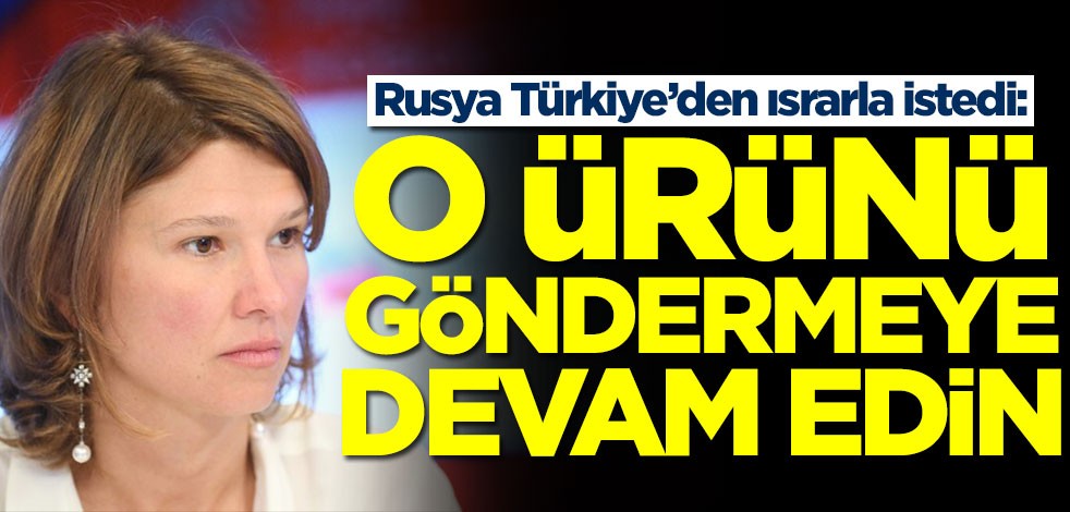 Rusya Türkiye’den ısrarla istedi: Bizdekiler kaliteli değil! O ürünü göndermeye devam edin